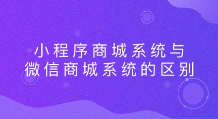 小程序商城系统与微信商城系统的区别有哪些?