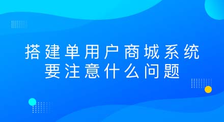 搭建单用户商城系统要注意什么问题?