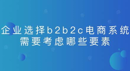 企业选择b2b2c电商系统时应考虑哪些要素?