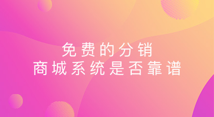免费的分销商城系统是否靠谱?