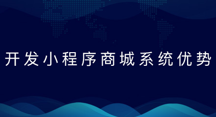 开发小程序商城系统的优势有哪些?