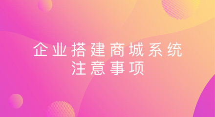 企业搭建商城系统需要注意哪些事项