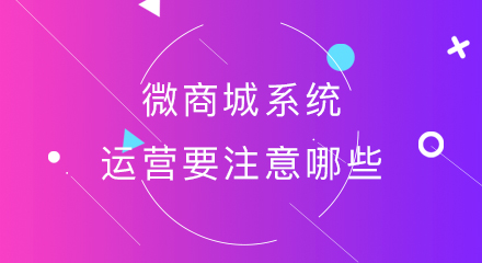 微商城系统的运营要注意哪些？