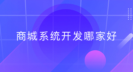 商城系统开发哪家好?参考这几点!