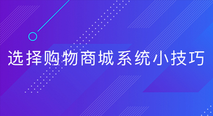 选择购物商城系统小技巧,你知道吗?