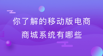 你了解的移动版电商商城系统有哪些?