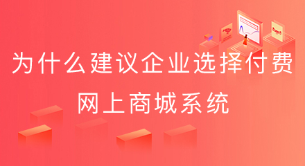 为什么建议企业选择付费的网上商城系统？原因都在这！