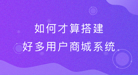 如何才算搭建好多用户商城系统?