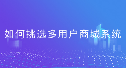 如何挑选多用户商城系统,你清楚吗?
