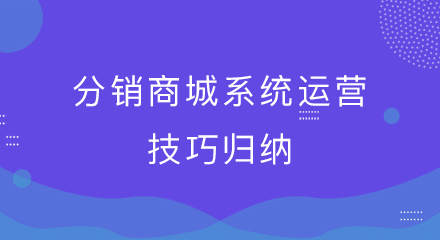 分销商城系统的运营技巧归纳