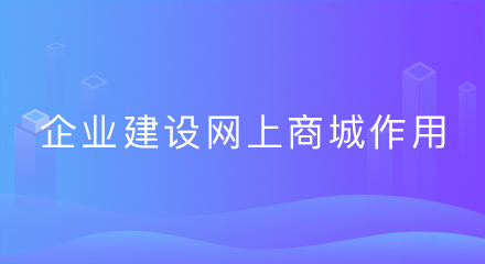企业建设网上商城有什么作用？
