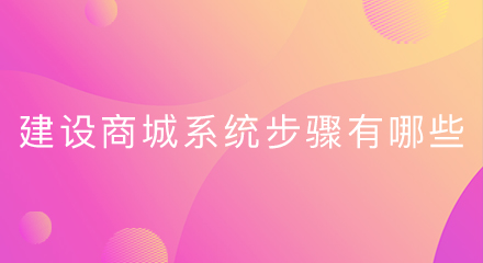 建设商城系统步骤有哪些?你了解吗?