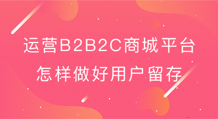 运营b2b2c商城平台怎样做好用户留存
