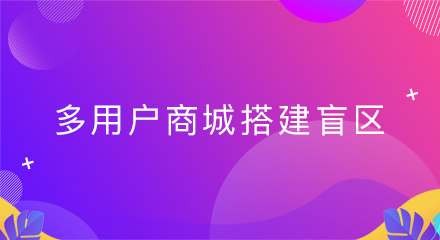 多用户商城搭建盲区,你知道么?