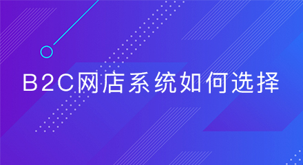 b2c网店系统如何选择?