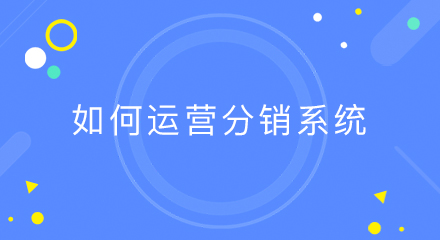 教你如何运营分销系统,实现用户裂变增长