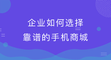 企业如何选择靠谱的手机商城