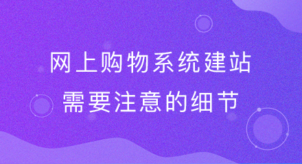 网上购物系统建站需要注意的细节