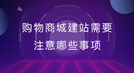 购物商城建站需要注意哪些事项?