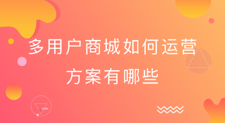 多用户商城如何运营?方案有哪些?