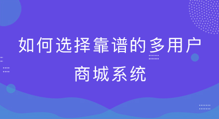 如何选择靠谱的多用户商城系统?