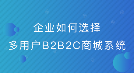 企业如何选择多用户B2B2C商城系统?
