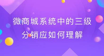 微商城系统中的三级分销应如何理解?