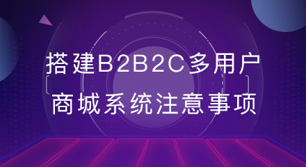 搭建b2b2c多用户商城系统注意事项