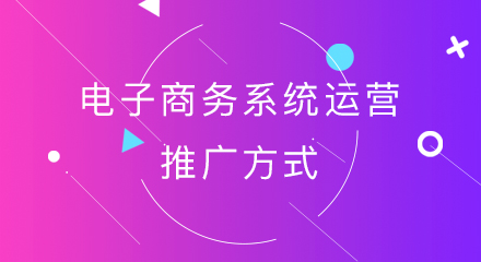 电子商务系统运营推广方式有哪些?