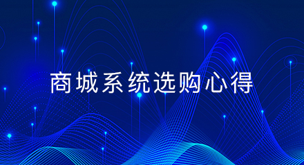 商城系统选购心得，轻松搞定选择困难