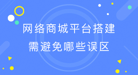 网络商城平台搭建需避免哪些误区