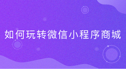 如何玩转微信小程序商城?