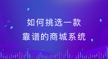 如何挑选一款靠谱的商城系统