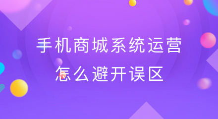 手机商城系统运营怎么避开误区?
