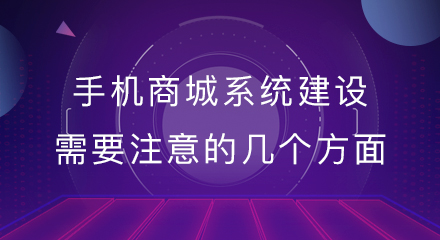 手机商城系统建设需要注意的几个方面