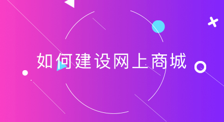 如何建设网上商城,需要注意什么?
