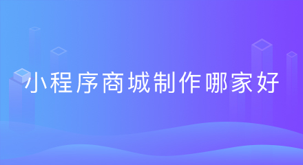 小程序商城制作哪家好?