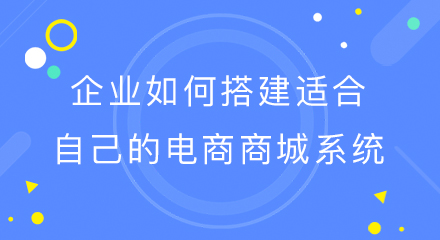 企业如何搭建适合自己的电商商城系统?