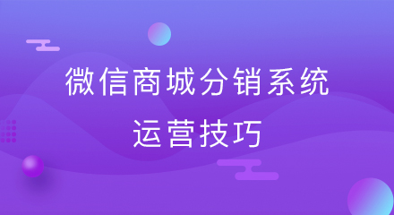 微信商城分销系统运营技巧