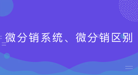 微分销系统、微分销区别有哪些?