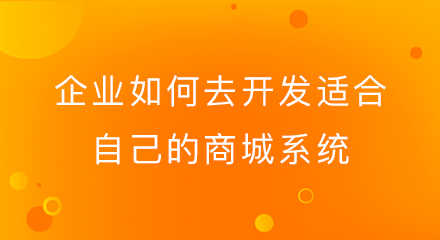 企业如何去开发适合自己的商城系统?