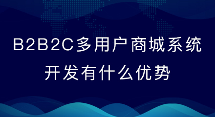 B2B2C多用户商城系统开发有什么优势?