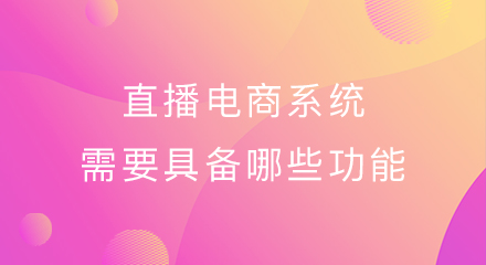 直播电商系统需要具备哪些功能?