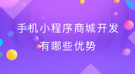 手机小程序商城开发有哪些优势?