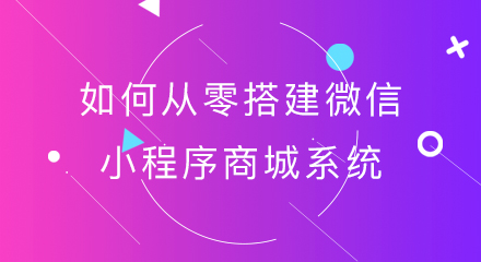 如何从零搭建微信小程序商城系统?