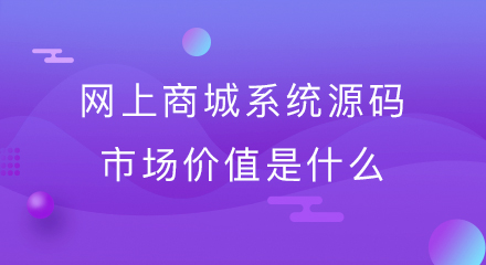 网上商城系统源码市场价值是什么?