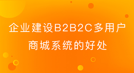 企业建设b2b2c多用户商城系统的好处
