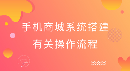 手机商城系统搭建有关操作流程