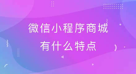 微信小程序商城有什么特点?