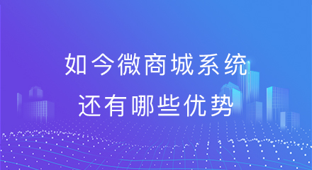 如今微商城系统还有哪些优势?